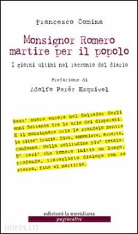 comina francesco - monsignor romero martire per il popolo. i giorni ultimi nel racconto del diario