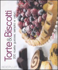 aa.vv. - torte & biscotti. 200 ricette gustose, semplici e veloci. ediz. illustrata