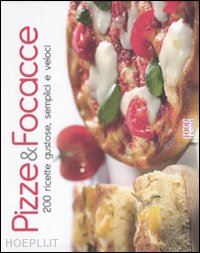 aa.vv. - pizze & focacce. 200 ricette gustose, semplici e veloci