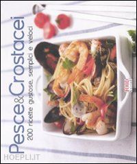 aa.vv. - pesce & crostacei. 200 ricette gustose, semplici e veloci. ediz. illustrata