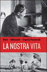 pasternak boris; pasternak aleksandr; avirovic l. (curatore) - la nostra vita