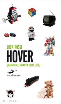 rossi luca - hover. viaggio nell'infanzia delle cose