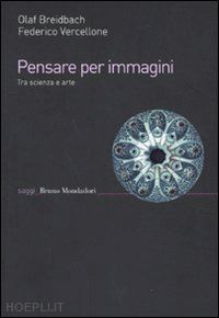 breidbach olaf; vercellone federico - pensare per immagini. tra scienza e arte