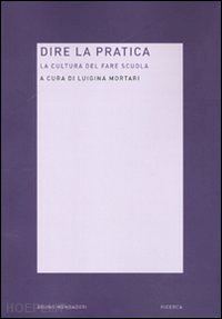 mortari luigina (curatore) - dire la pratica. la cultura del fare scuola