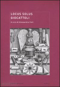 violi a. (curatore) - locus solus. vol. 8: giocattoli.