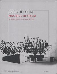 fabbri roberto - max bill in italia. lo spazio logico dell'architettura