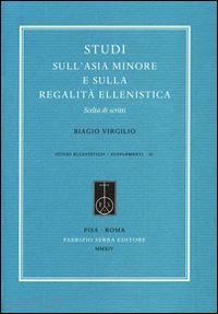 virgilio biagio - studi sull'asia minore e sulla regalità ellenistica. scelta di scritti