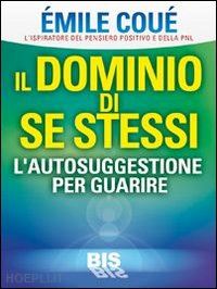 coue' emile - il dominio di se stessi. autosuggestione per guarire