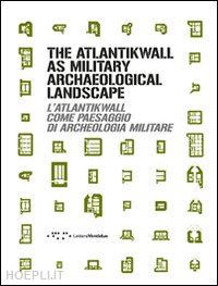bassanelli m. (curatore); postiglione g. (curatore) - atlantikwall as military archaeological landscape-l'atlantikwall come paesaggio