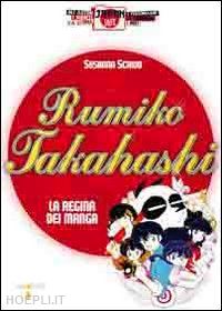 scrivo susanna;takahashi rumiko - rumiko takahashi. la regina dei manga