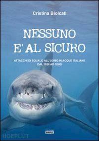 biolcati cristina - nessuno e' al sicuro. attacchi di squalo all'uomo in acque italiane dal 1926 ad
