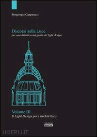 capparucci piergiorgio - discorsi sulla luce per una didattica integrata del light design. vol. 3: il lig