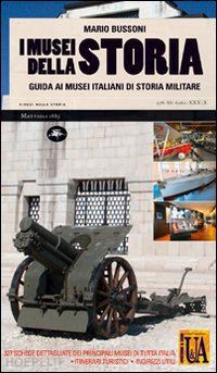 bussoni mario - i musei della storia. guida ai musei italiani di storia militare