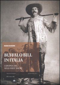 bussoni mario - buffalo bill in italia. l'epopea del wild west show