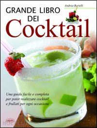 bertelli andrea - grande libro dei cocktail. una guida facile e completa per poter realizzare cock