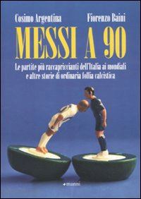 argentina cosimo; baini fiorenzo - messi a 90. le partite piu' raccapriccianti dell'italia ai mondiali