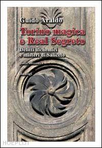 araldo guido - torino magica e real segreto. delitti alchemici e misteri di saliceto