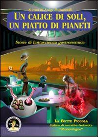 petruzzelli l. (curatore) - un calice di soli, un piatto di pianeti. storie di fantascienza gastronomica