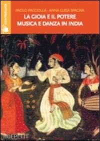pacciolla paolo; spagna anna luisa - la gioia e il potere. musica e danza in india