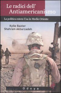 baxter kylie, akbarzadeh shahram - le radici dell'antiamericanismo - la politica estera usa in medio oriente