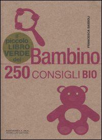 sassoli francesca - il piccolo libro verde del bambino - 250 consigli bio