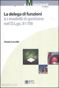 scarcella alessio - la delega di funzioni e i modelli di gestione nel d. lgs. 81/08