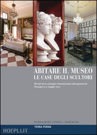 guderzo m.(curatore) - abitare il museo. le case degli scultori. atti del 3° convegno internazionale sulle gipsoteche (possagno, 4-5 maggio 2012). ediz. multilingue