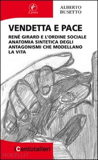 busetto alberto - vendetta e pace. rene' girard e l'ordine sociale anatomia sintetica degli antago