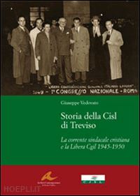 vedovato giuseppe - storia della cisl di treviso. la corrente sindacale cristiana e la libera cgil 1945-1950