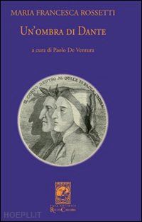 rossetti m. francesca; de ventura p. (curatore) - ombra di dante ovvero un saggio per studiare l'autore, il suo mondo e il suo