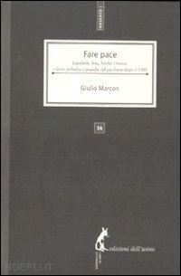 marcon giulio - fare pace. jugoslavia, iraq, medio oriente: culture politiche e pratiche del pacifismo italiano dopo il 1989