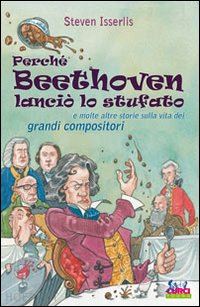 isserlis steven - perche' beethoven lancio' lo stufato e molte altre storie sulla vita dei grandi