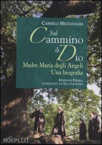 mezzasalma carmelo - sul cammino di dio. madre maria degli angeli. una biografia