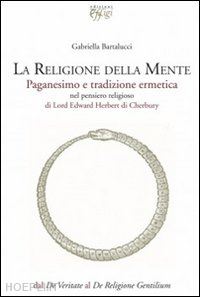 bartalucci gabriella - la religione della mente. paganesimo e tradizione ermetica