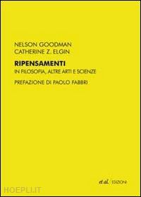 goodman nelson; elgin catherine - ripensamenti. in filosofia, altre arti e scienze