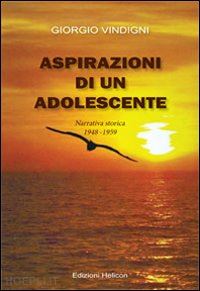 vindigni giorgio - aspirazioni di un adolescente. narrativa storica 1948-1959