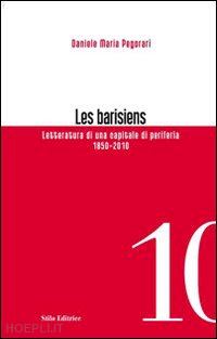 pegorari daniele m. - les barisiens. letteratura di un capitale di periferia (1850-2010)