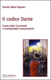 pegorari daniele maria - il codice dante. cruces della «commedia» e intertestualità novecentesche