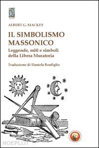 mackey albert g. - simbolismo massonico. leggende, miti e simboli della libera muratoria