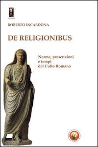 incardona roberto - de religionibus. norme, prescrizioni e tempi del culto romano