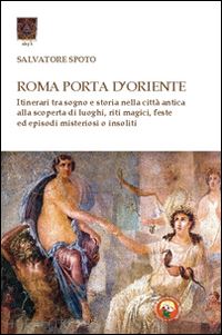 spoto salvatore - roma porta d'oriente. itinerari tra sogno e storia nella citta antica