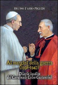 pighin fabio b. - ai margini della guerra (1938-1947) diario inedito del cardinale celso costantin