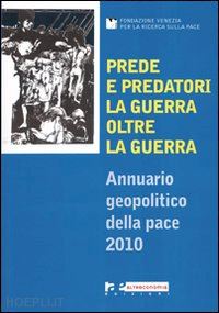  - prede e predatori. la guerra oltre la guerra. annuario geopolitico della pace