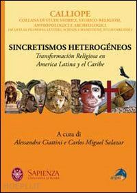ciattini a. (curatore); salazar c. m. (curatore) - sincretismos heterogeneos. transformacion religiosa en america latina y el carib