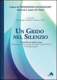 zanaboni m. g. (curatore); clerici m. (curatore) - un grido nel silenzio. il suicidio in adolescenza