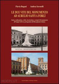 bugani flavia; savorelli andrea - le due vite del monumento ad aurelio saffi a forli'