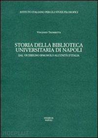 trombetta vincenzo - storia della biblioteca universitaria di napoli. dal viceregno spagnolo all'unità d'italia