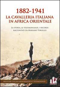 toriello m. (curatore) - 1882-1941 la cavalleria italiana in africa orientale. la storia, le testimonianz