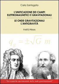 santagata carlo - the unification of the electromagnetic and gravitational fields. gravitational waves the antigravity. first part