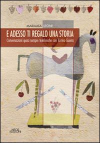 leone marialisa - e adesso ti regalo una storia. conversazioni quasi sempre telefoniche con tonino guerra